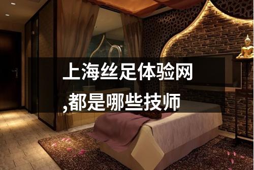 上海丝足体验网,都是哪些技师