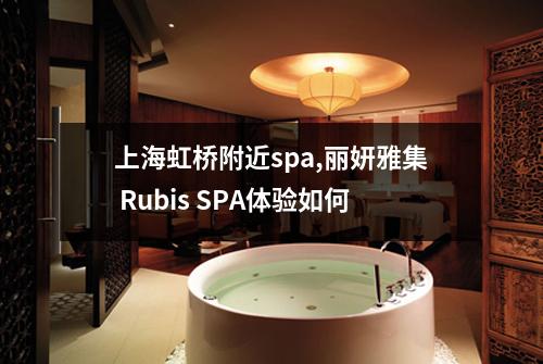 上海虹桥附近spa,丽妍雅集 Rubis SPA体验如何