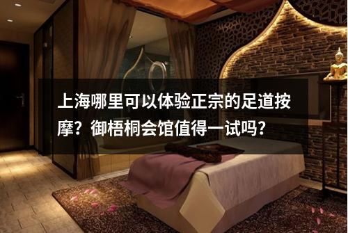 上海哪里可以体验正宗的足道按摩?御梧桐会馆值得一试吗?
